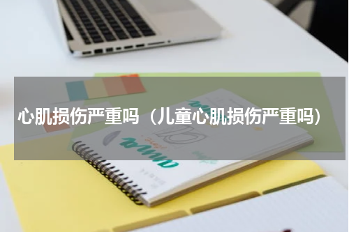 心肌损伤严重吗（儿童心肌损伤严重吗）