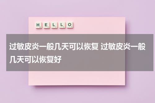 过敏皮炎一般几天可以恢复 过敏皮炎一般几天可以恢复好