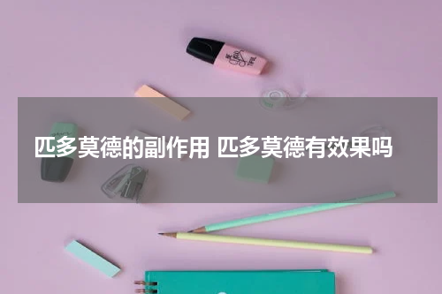 匹多莫德的副作用 匹多莫德有效果吗