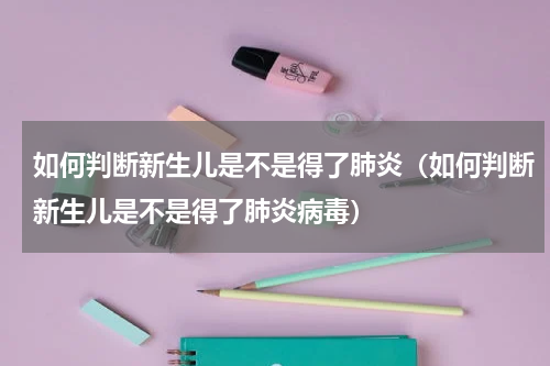 如何判断新生儿是不是得了肺炎（如何判断新生儿是不是得了肺炎病毒）