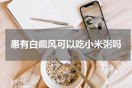 患有白癜风可以吃小米粥吗