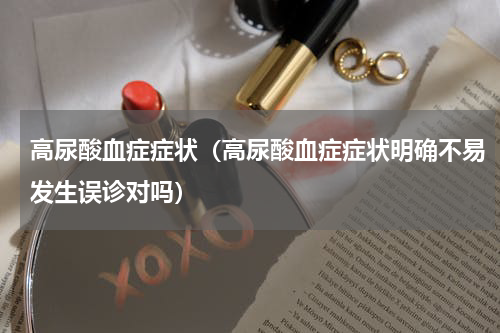 高尿酸血症症状（高尿酸血症症状明确不易发生误诊对吗）