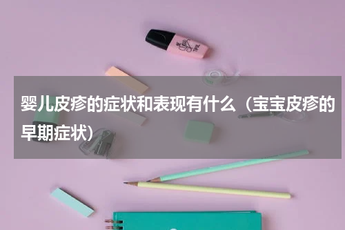 婴儿皮疹的症状和表现有什么（宝宝皮疹的早期症状）