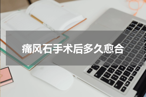 痛风石手术后多久愈合