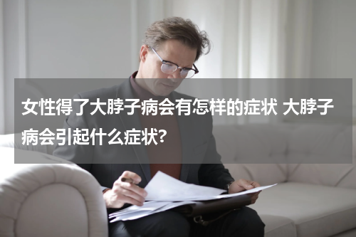 女性得了大脖子病会有怎样的症状 大脖子病会引起什么症状?