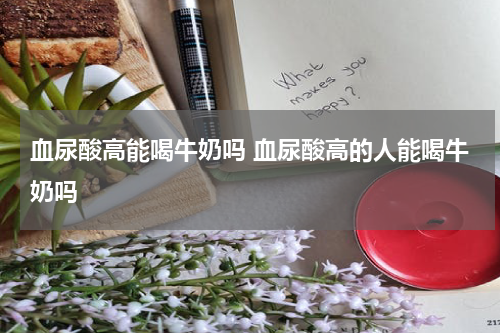 血尿酸高能喝牛奶吗 血尿酸高的人能喝牛奶吗