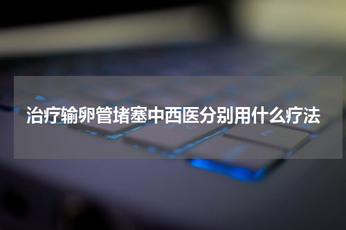 治疗输卵管堵塞中西医分别用什么疗法