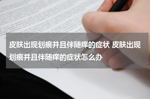 皮肤出现划痕并且伴随痒的症状 皮肤出现划痕并且伴随痒的症状怎么办