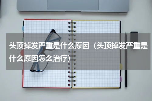 头顶掉发严重是什么原因（头顶掉发严重是什么原因怎么治疗）