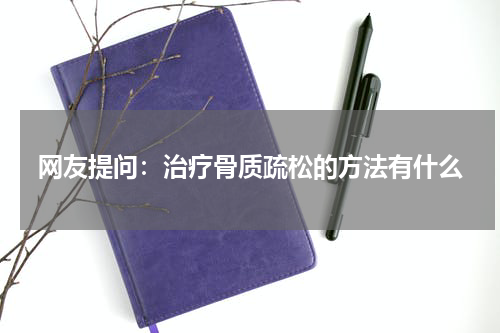 网友提问：治疗骨质疏松的方法有什么