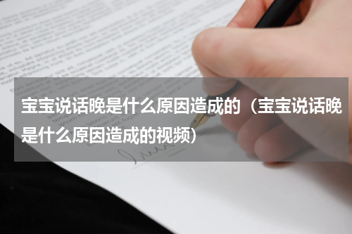 宝宝说话晚是什么原因造成的（宝宝说话晚是什么原因造成的视频）