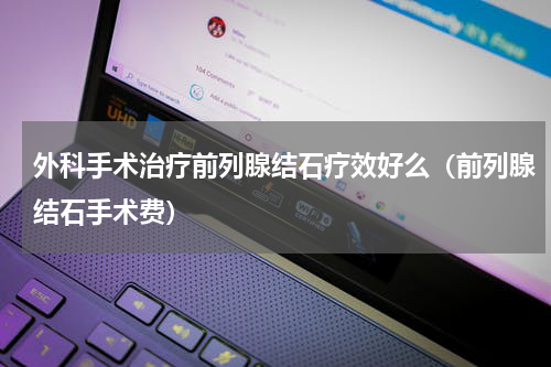 外科手术治疗前列腺结石疗效好么（前列腺结石手术费）