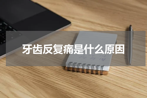 牙齿反复痛是什么原因