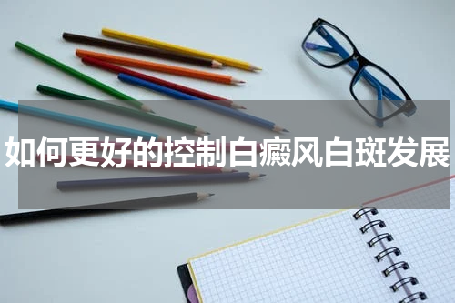 如何更好的控制白癜风白斑发展