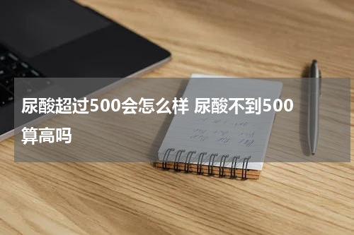 尿酸超过500会怎么样 尿酸不到500算高吗
