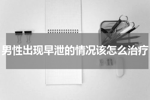 男性出现早泄的情况该怎么治疗