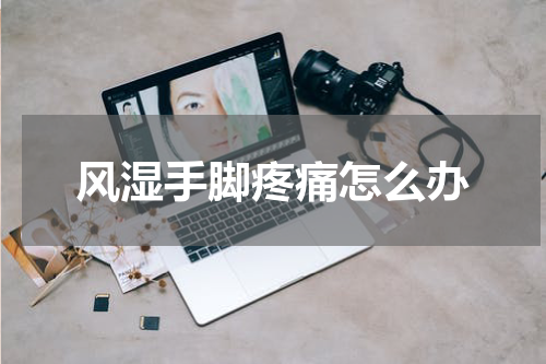 风湿手脚疼痛怎么办