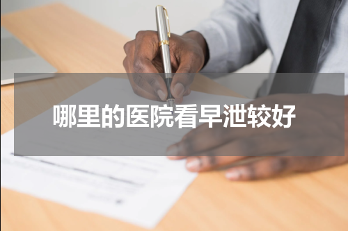 哪里的医院看早泄较好