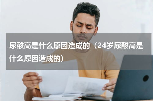 尿酸高是什么原因造成的（24岁尿酸高是什么原因造成的）