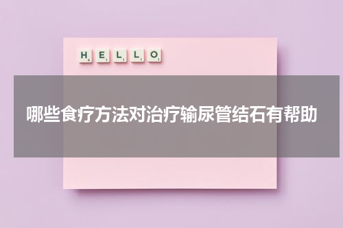 哪些食疗方法对治疗输尿管结石有帮助