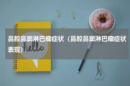 鼻腔鼻窦淋巴瘤症状（鼻腔鼻窦淋巴瘤症状表现）