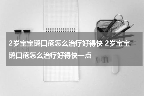 2岁宝宝鹅口疮怎么治疗好得快 2岁宝宝鹅口疮怎么治疗好得快一点