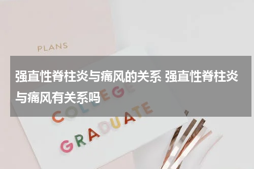 强直性脊柱炎与痛风的关系 强直性脊柱炎与痛风有关系吗