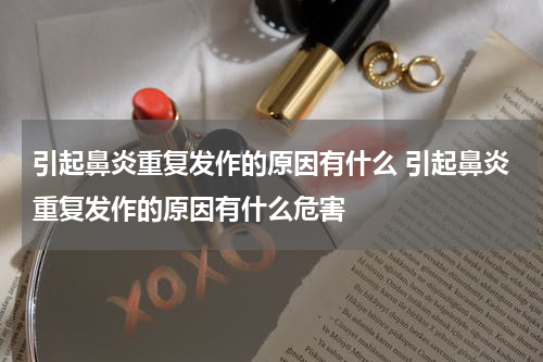 引起鼻炎重复发作的原因有什么 引起鼻炎重复发作的原因有什么危害