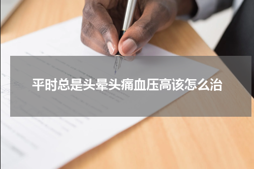 平时总是头晕头痛血压高该怎么治