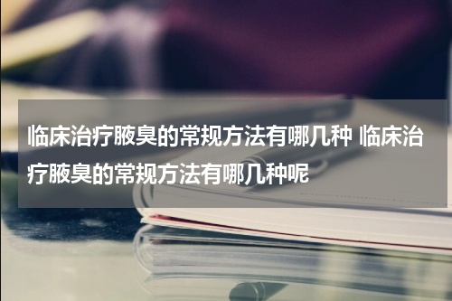 临床治疗腋臭的常规方法有哪几种 临床治疗腋臭的常规方法有哪几种呢