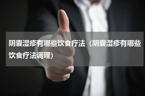 阴囊湿疹有哪些饮食疗法（阴囊湿疹有哪些饮食疗法调理）