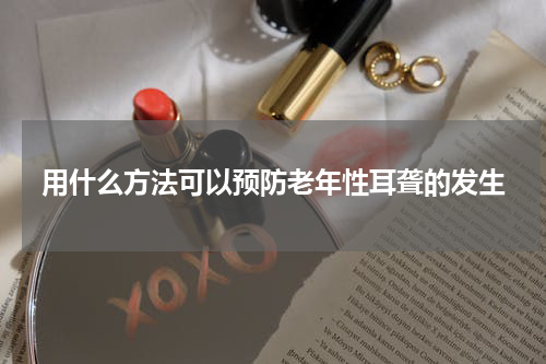 用什么方法可以预防老年性耳聋的发生