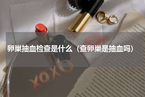 卵巢抽血检查是什么（查卵巢是抽血吗）