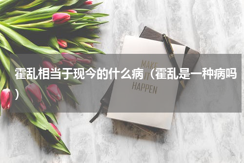 霍乱相当于现今的什么病（霍乱是一种病吗）