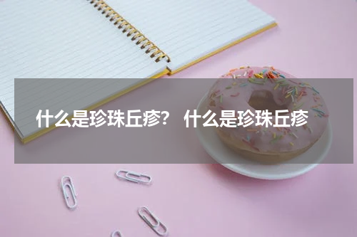 什么是珍珠丘疹？ 什么是珍珠丘疹