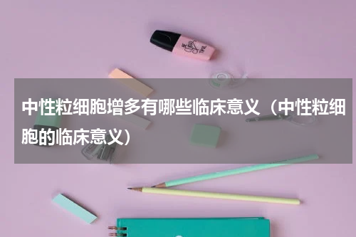 中性粒细胞增多有哪些临床意义（中性粒细胞的临床意义）