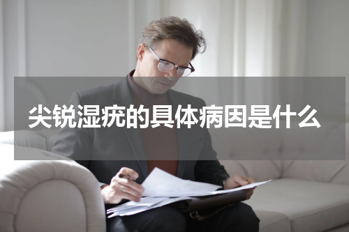 尖锐湿疣的具体病因是什么