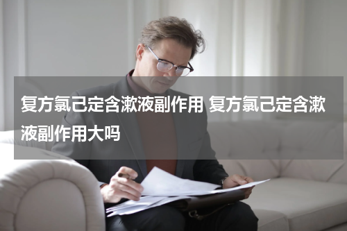 复方氯己定含漱液副作用 复方氯己定含漱液副作用大吗