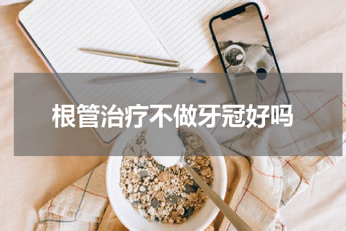 根管治疗不做牙冠好吗