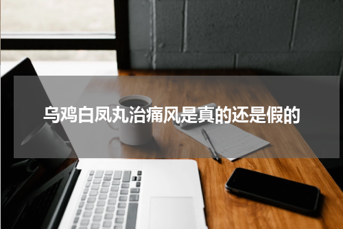 乌鸡白凤丸治痛风是真的还是假的