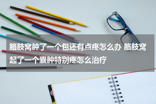 胳肢窝肿了一个包还有点疼怎么办 胳肢窝起了一个囊肿特别疼怎么治疗