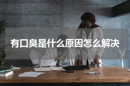 有口臭是什么原因怎么解决