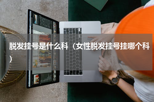 脱发挂号是什么科（女性脱发挂号挂哪个科）