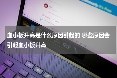 血小板升高是什么原因引起的 哪些原因会引起血小板升高