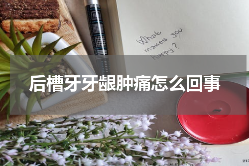 后槽牙牙龈肿痛怎么回事