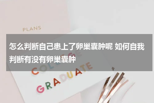 怎么判断自己患上了卵巢囊肿呢 如何自我判断有没有卵巢囊肿