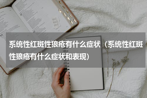 系统性红斑性狼疮有什么症状（系统性红斑性狼疮有什么症状和表现）