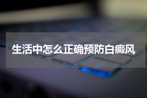 生活中怎么正确预防白癜风