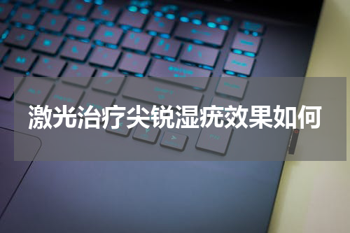 激光治疗尖锐湿疣效果如何