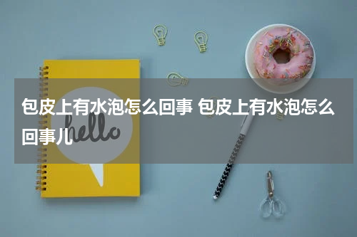 包皮上有水泡怎么回事 包皮上有水泡怎么回事儿